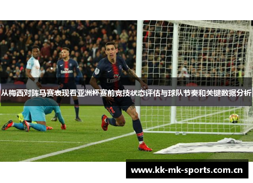 从梅西对阵马赛表现看亚洲杯赛前竞技状态评估与球队节奏和关键数据分析
