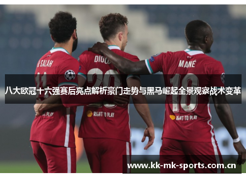 八大欧冠十六强赛后亮点解析豪门走势与黑马崛起全景观察战术变革