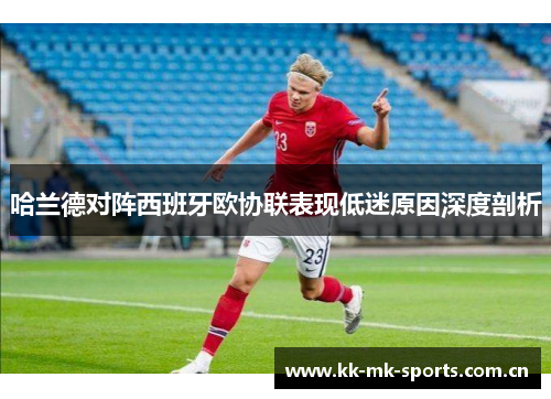 哈兰德对阵西班牙欧协联表现低迷原因深度剖析